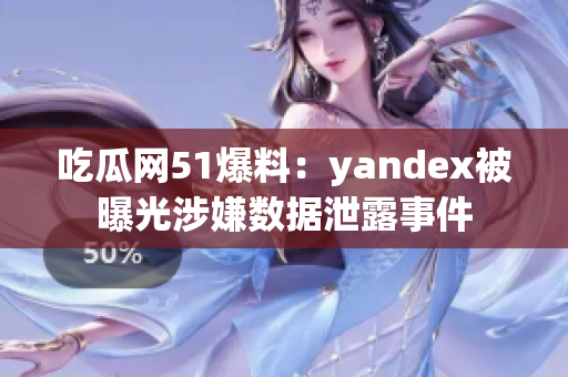 吃瓜网51爆料：yandex被曝光涉嫌数据泄露事件