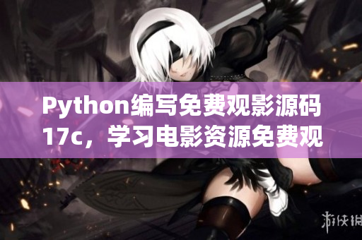 Python编写免费观影源码17c，学习电影资源免费观看