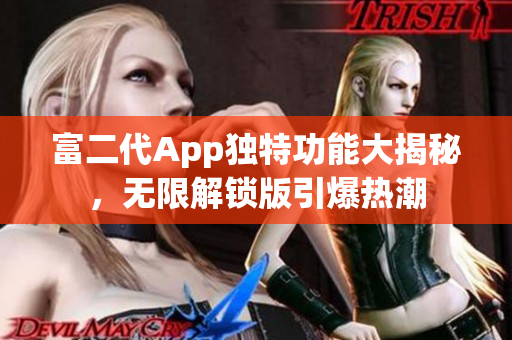 富二代App独特功能大揭秘，无限解锁版引爆热潮