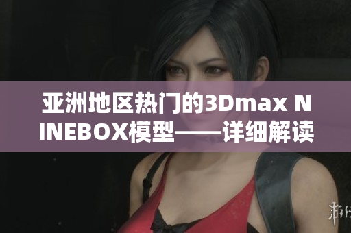 亚洲地区热门的3Dmax NINEBOX模型——详细解读