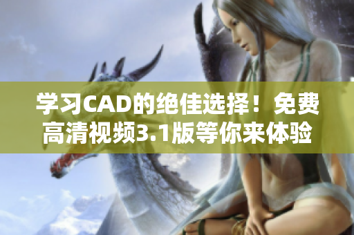 学习CAD的绝佳选择！免费高清视频3.1版等你来体验