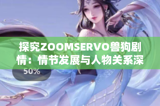 探究ZOOMSERVO兽狗剧情：情节发展与人物关系深度分析