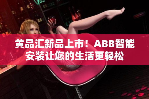 黄品汇新品上市！ABB智能安装让您的生活更轻松