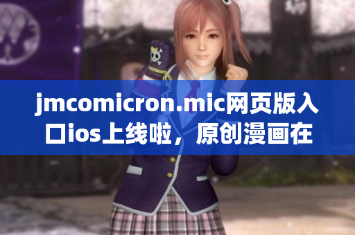 jmcomicron.mic网页版入口ios上线啦，原创漫画在线观看，离线下载观赏，快来体验吧