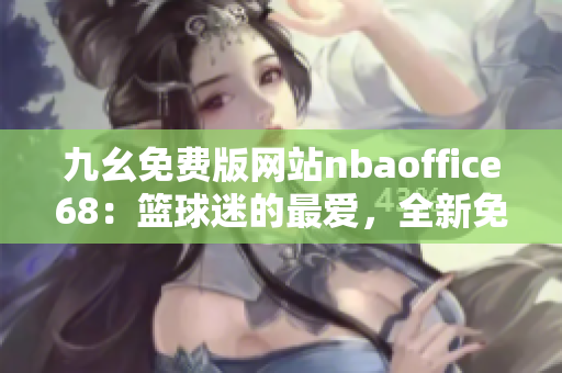 九幺免费版网站nbaoffice68：篮球迷的最爱，全新免费版本上线!