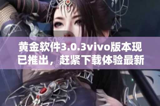 黄金软件3.0.3vivo版本现已推出，赶紧下载体验最新功能