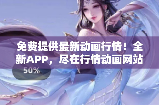 免费提供最新动画行情！全新APP，尽在行情动画网站