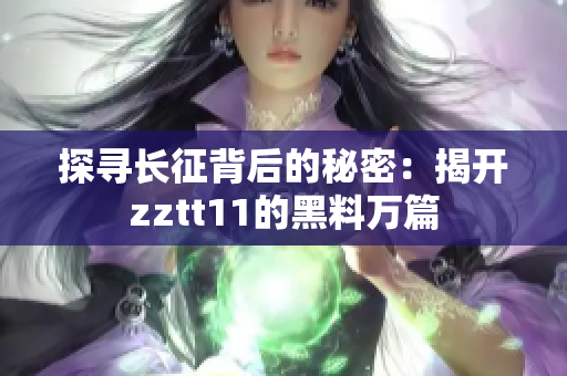 探寻长征背后的秘密：揭开zztt11的黑料万篇