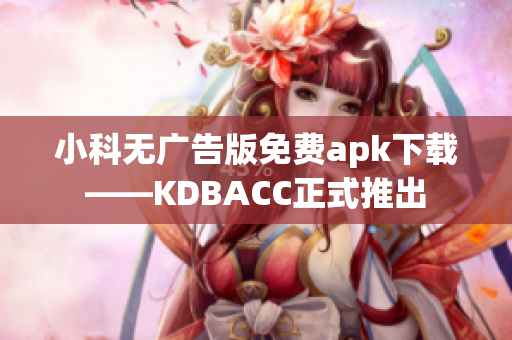 小科无广告版免费apk下载——KDBACC正式推出