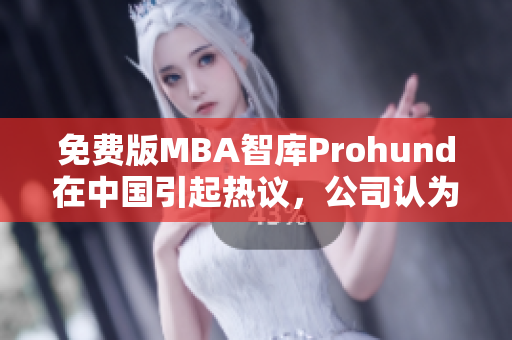 免费版MBA智库Prohund在中国引起热议，公司认为MBA教育正在改变未来