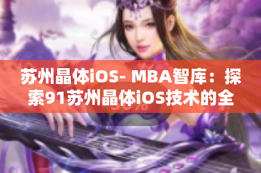 苏州晶体iOS- MBA智库：探索91苏州晶体iOS技术的全新视角