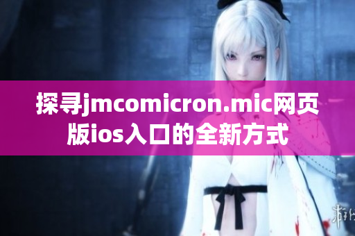 探寻jmcomicron.mic网页版ios入口的全新方式