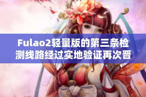 Fulao2轻量版的第三条检测线路经过实地验证再次晋升！