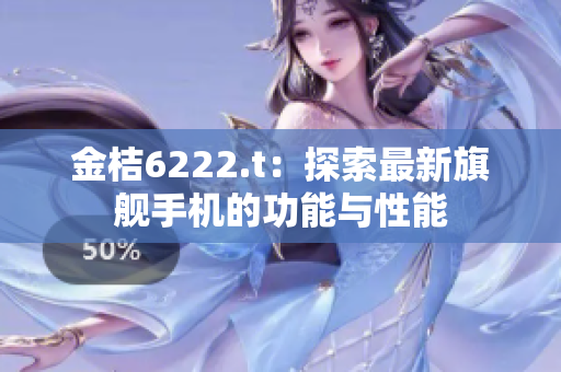 金桔6222.t：探索最新旗舰手机的功能与性能