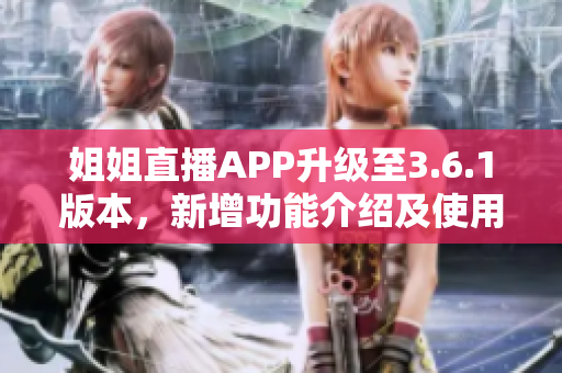 姐姐直播APP升级至3.6.1版本，新增功能介绍及使用体验分享