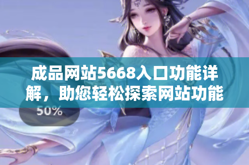 成品网站5668入口功能详解，助您轻松探索网站功能大全