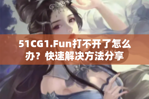 51CG1.Fun打不开了怎么办？快速解决方法分享