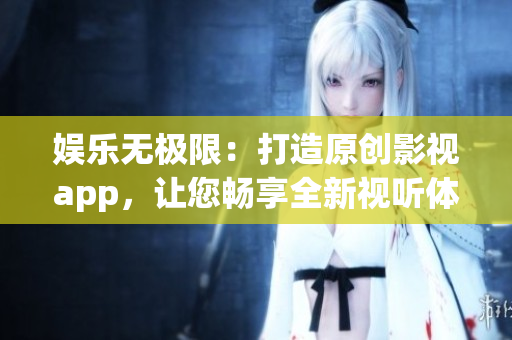 娱乐无极限：打造原创影视app，让您畅享全新视听体验