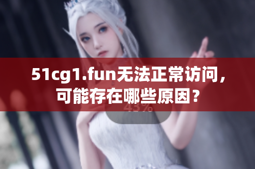 51cg1.fun无法正常访问，可能存在哪些原因？