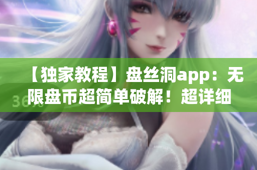 【独家教程】盘丝洞app：无限盘币超简单破解！超详细步骤大揭秘