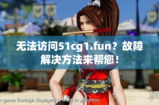 无法访问51cg1.fun？故障解决方法来帮您！