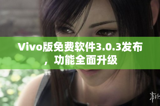 Vivo版免费软件3.0.3发布，功能全面升级