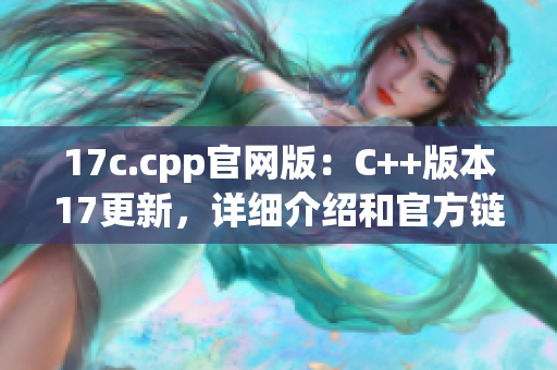 17c.cpp官网版：C++版本17更新，详细介绍和官方链接