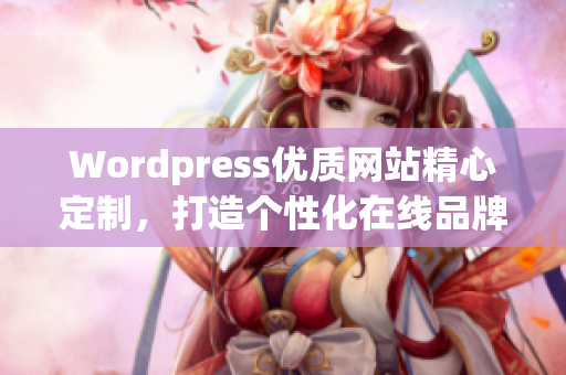 Wordpress优质网站精心定制，打造个性化在线品牌