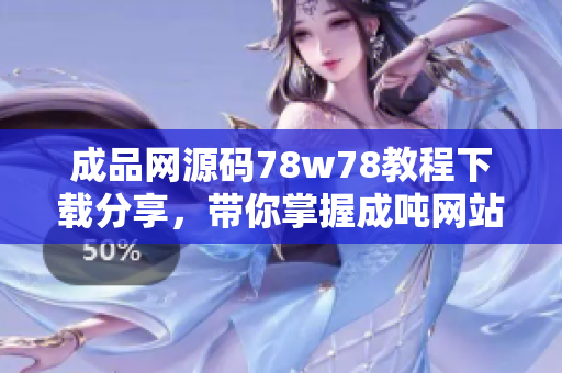 成品网源码78w78教程下载分享，带你掌握成吨网站开发技术