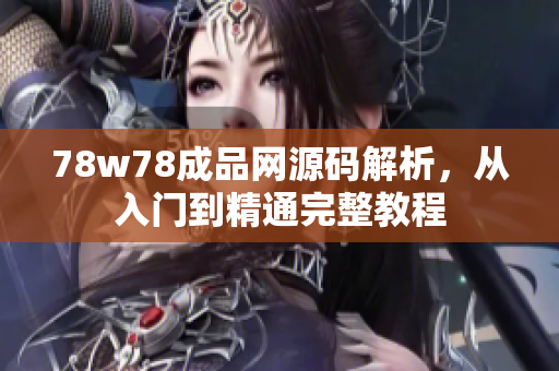 78w78成品网源码解析，从入门到精通完整教程