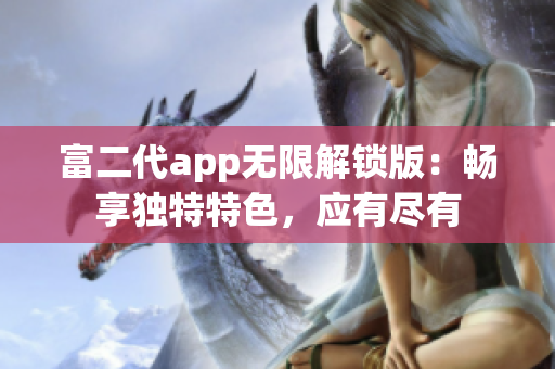 富二代app无限解锁版：畅享独特特色，应有尽有