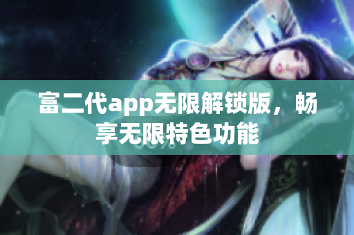 富二代app无限解锁版，畅享无限特色功能