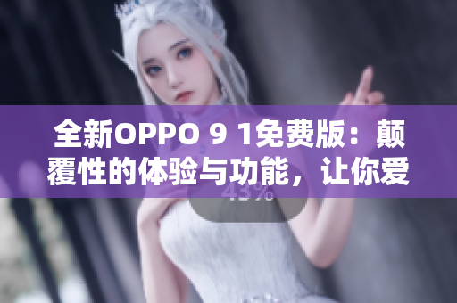 全新OPPO 9 1免费版：颠覆性的体验与功能，让你爱不释手