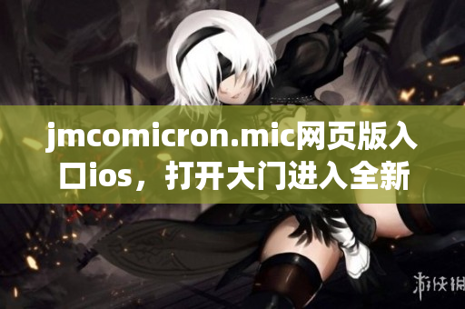 jmcomicron.mic网页版入口ios，打开大门进入全新世界