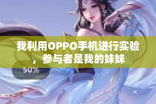 我利用OPPO手机进行实验，参与者是我的妹妹