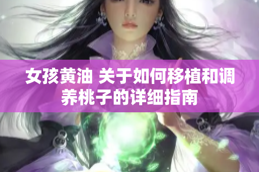 女孩黄油 关于如何移植和调养桃子的详细指南