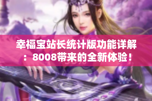 幸福宝站长统计版功能详解：8008带来的全新体验！