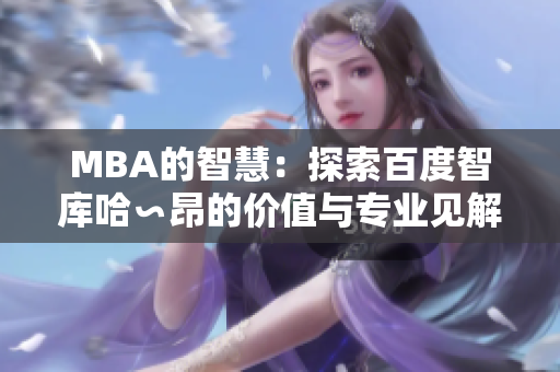 MBA的智慧：探索百度智库哈∽昂的价值与专业见解