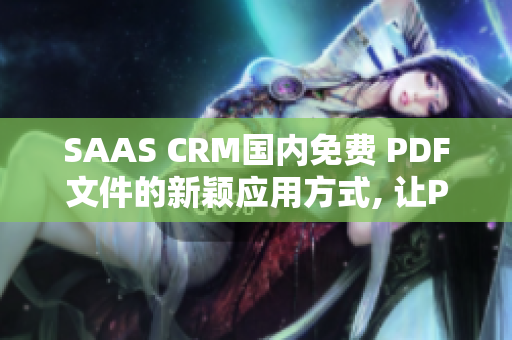 SAAS CRM国内免费 PDF文件的新颖应用方式, 让PDF文档管理更高效