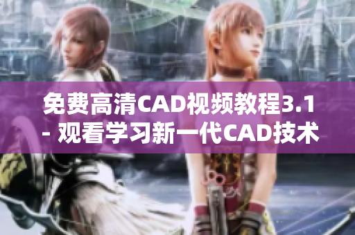 免费高清CAD视频教程3.1 - 观看学习新一代CAD技术