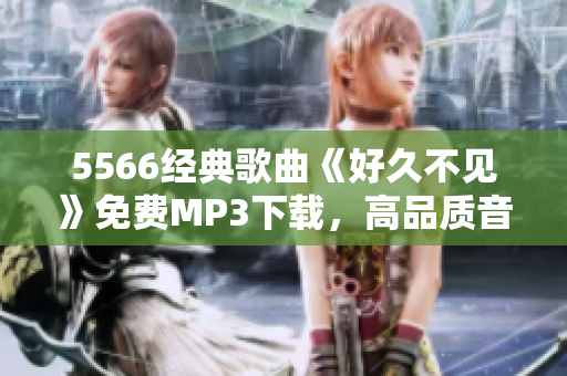 5566经典歌曲《好久不见》免费MP3下载，高品质音乐资源分享