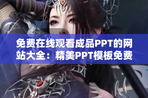 免费在线观看成品PPT的网站大全：精美PPT模板免费下载、PPT制作教程等一应俱全