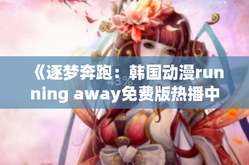 《逐梦奔跑：韩国动漫running away免费版热播中》