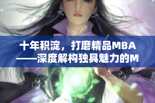 十年积淀，打磨精品MBA——深度解构独具魅力的MBA学习模式