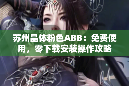 苏州晶体粉色ABB：免费使用，零下载安装操作攻略