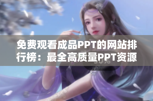 免费观看成品PPT的网站排行榜：最全高质量PPT资源大集合