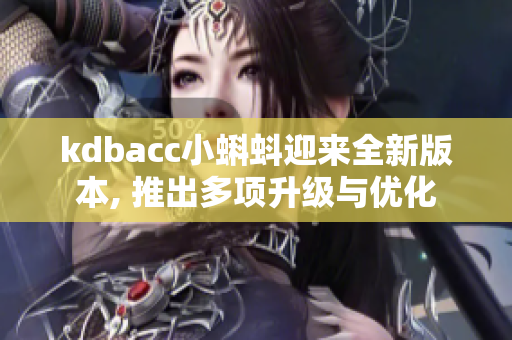 kdbacc小蝌蚪迎来全新版本, 推出多项升级与优化