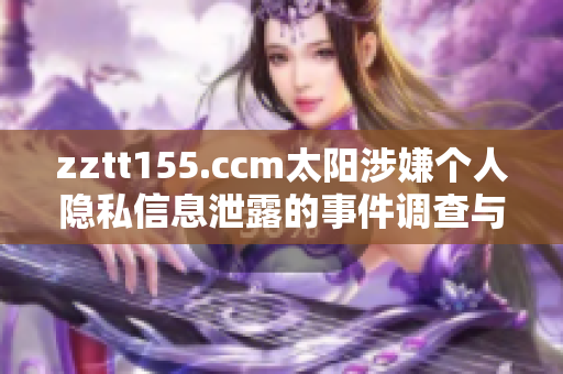 zztt155.ccm太阳涉嫌个人隐私信息泄露的事件调查与揭露