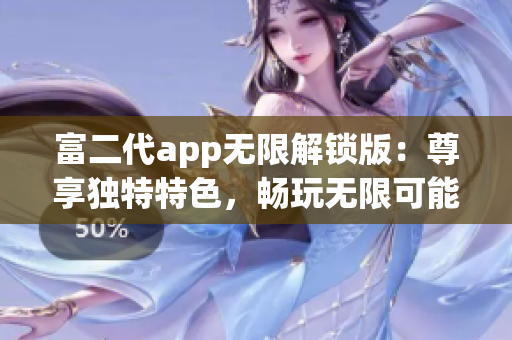 富二代app无限解锁版：尊享独特特色，畅玩无限可能