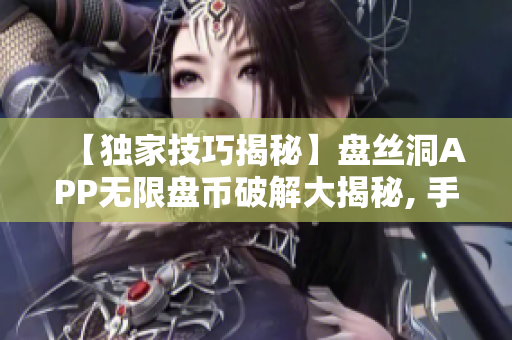 【独家技巧揭秘】盘丝洞APP无限盘币破解大揭秘, 手把手教你重拾无限资源!